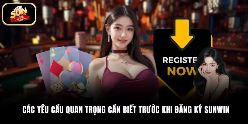 Các yêu cầu quan trọng cần biết trước khi đăng ký SUNWIN