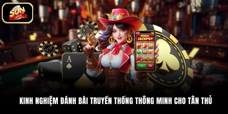 Kinh nghiệm đánh bài truyền thống thông minh cho tân thủ
