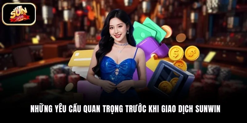 Những yêu cầu quan trọng trước khi giao dịch SUNWIN
